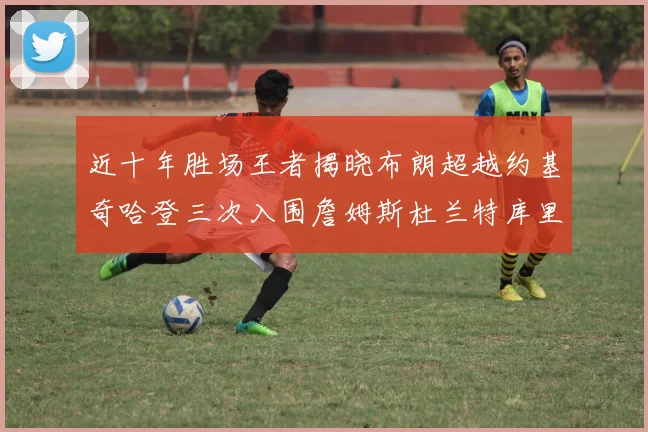 近十年胜场王者揭晓布朗超越约基奇哈登三次入围詹姆斯杜兰特库里未上榜
