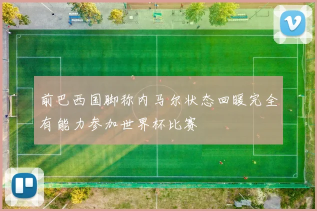 前巴西国脚称内马尔状态回暖完全有能力参加世界杯比赛