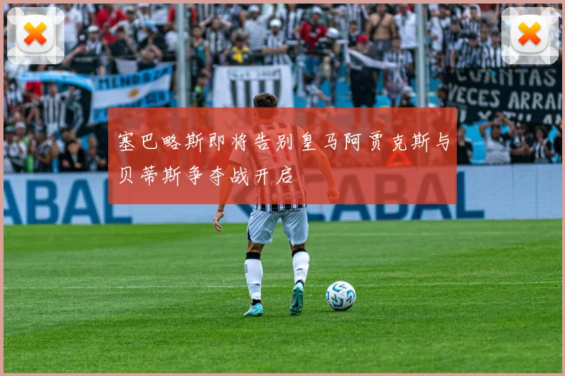 塞巴略斯即将告别皇马阿贾克斯与贝蒂斯争夺战开启