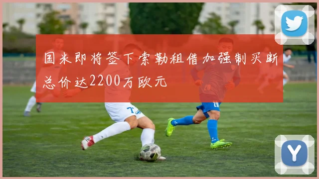 国米即将签下索勒租借加强制买断总价达2200万欧元