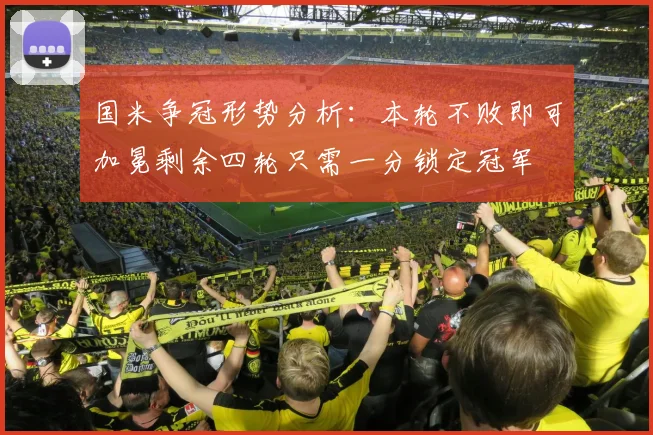 国米争冠形势分析：本轮不败即可加冕剩余四轮只需一分锁定冠军
