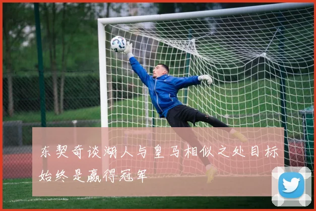 东契奇谈湖人与皇马相似之处目标始终是赢得冠军