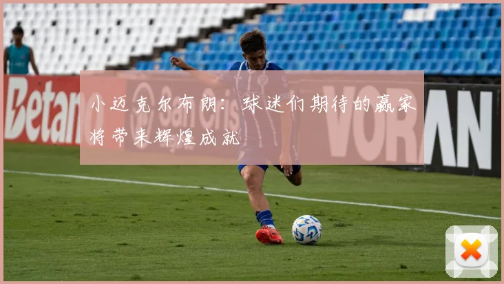 小迈克尔布朗：球迷们期待的赢家将带来辉煌成就
