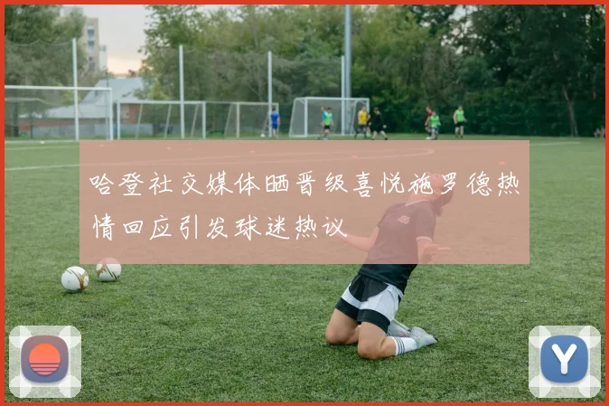 哈登社交媒体晒晋级喜悦施罗德热情回应引发球迷热议
