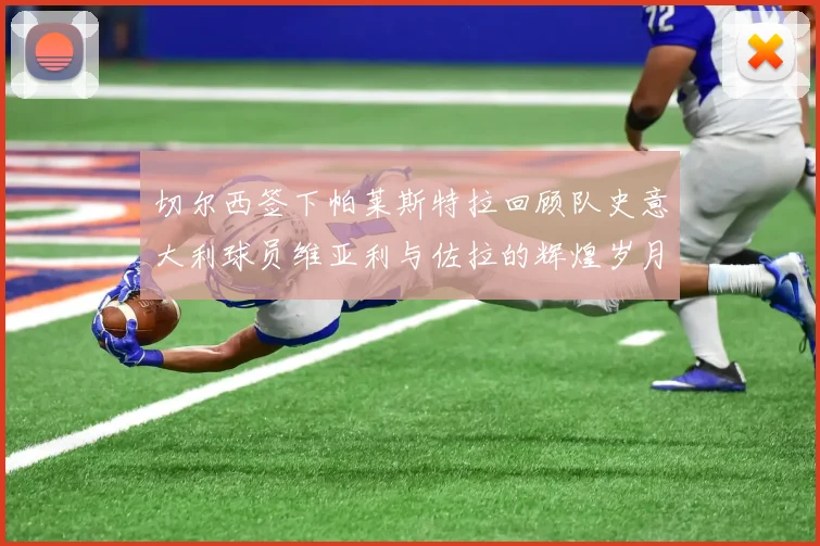 切尔西签下帕莱斯特拉回顾队史意大利球员维亚利与佐拉的辉煌岁月